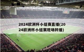 2024欧洲杯小组赛直播(2024欧洲杯小组赛现场转播)