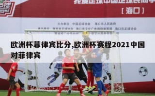 欧洲杯菲律宾比分,欧洲杯赛程2021中国对菲律宾