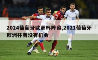 2024葡萄牙欧洲杯阵容,2021葡萄牙欧洲杯有没有机会