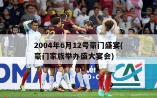 2004年6月12号豪门盛宴(豪门家族举办盛大宴会)