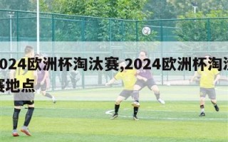 2024欧洲杯淘汰赛,2024欧洲杯淘汰赛地点