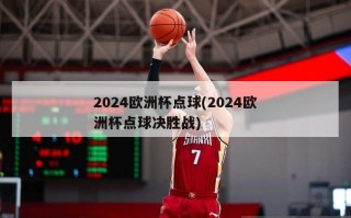 2024欧洲杯点球(2024欧洲杯点球决胜战)