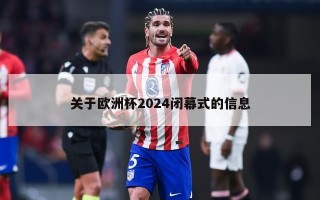 关于欧洲杯2024闭幕式的信息