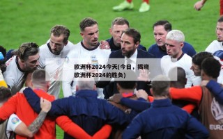 欧洲杯2024今天(今日，揭晓欧洲杯2024的胜负)