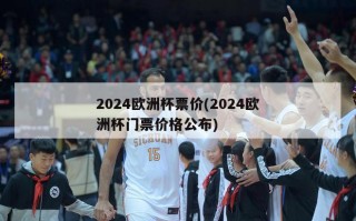 2024欧洲杯票价(2024欧洲杯门票价格公布)