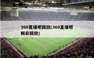 360直播吧回放(360直播吧精彩回放)