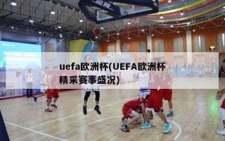 uefa欧洲杯(UEFA欧洲杯精采赛事盛况)