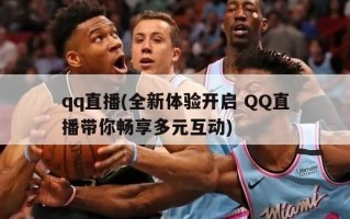 qq直播(全新体验开启 QQ直播带你畅享多元互动)