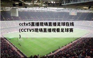 cctv5直播现场直播足球在线(CCTV5现场直播观看足球赛)