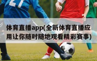 体育直播app(全新体育直播应用让你随时随地观看精彩赛事)