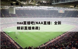 naa直播吧(NAA直播：全新精彩直播来袭)