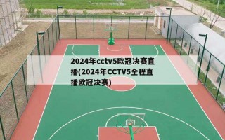 2024年cctv5欧冠决赛直播(2024年CCTV5全程直播欧冠决赛)