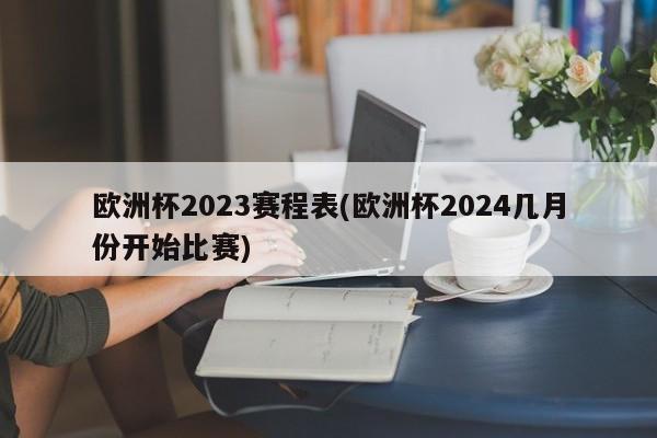 欧洲杯2023赛程表(欧洲杯2024几月份开始比赛)-第1张图片-