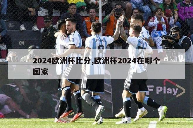 2024欧洲杯比分,欧洲杯2024在哪个国家-第1张图片-