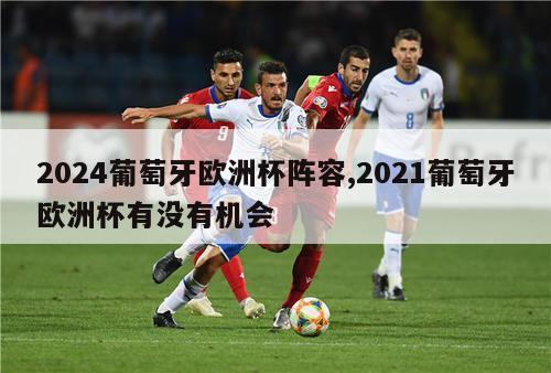 2024葡萄牙欧洲杯阵容,2021葡萄牙欧洲杯有没有机会-第1张图片-