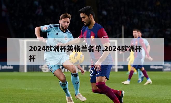 2024欧洲杯英格兰名单,2024欧洲杯杯-第1张图片-