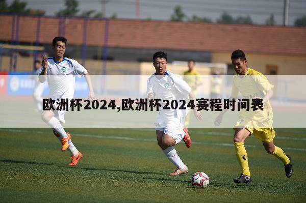 欧洲杯2024,欧洲杯2024赛程时间表-第1张图片-