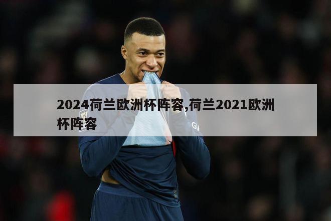 2024荷兰欧洲杯阵容,荷兰2021欧洲杯阵容-第1张图片-