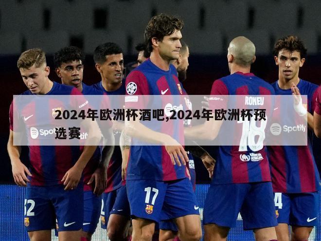 2024年欧洲杯酒吧,2024年欧洲杯预选赛-第1张图片-