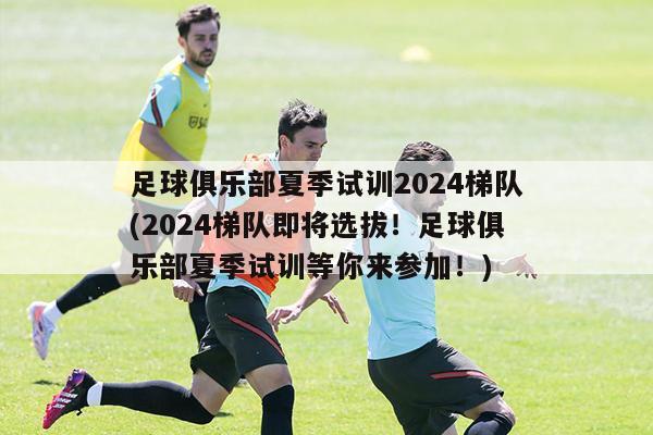 足球俱乐部夏季试训2024梯队(2024梯队即将选拔！足球俱乐部夏季试训等你来参加！)-第1张图片-