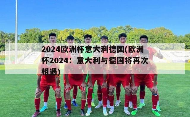 2024欧洲杯意大利德国(欧洲杯2024：意大利与德国将再次相遇)-第1张图片-