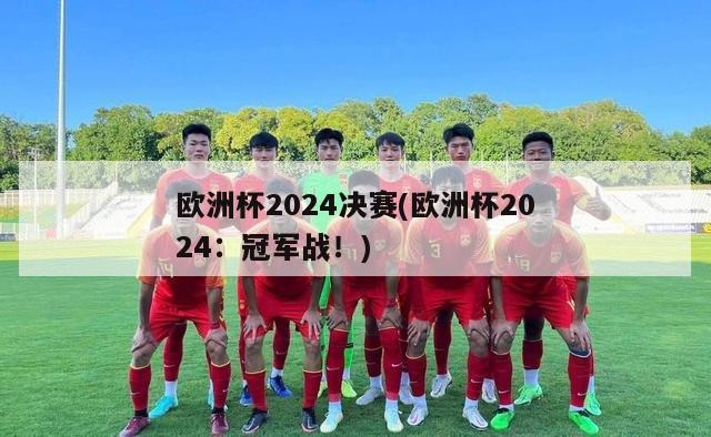 欧洲杯2024决赛(欧洲杯2024：冠军战！)-第1张图片-