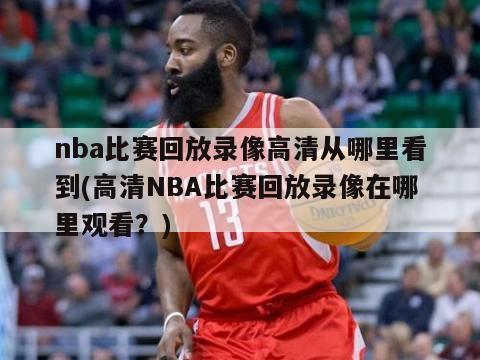 nba比赛回放录像高清从哪里看到(高清NBA比赛回放录像在哪里观看？)-第1张图片-