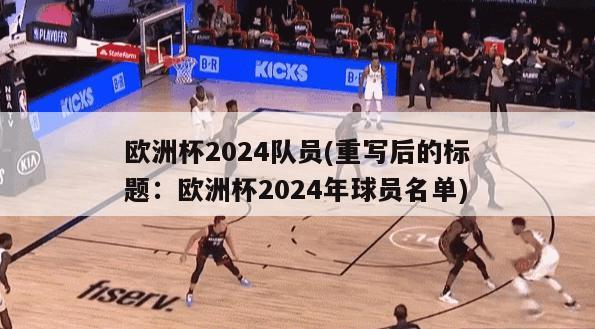 欧洲杯2024队员(重写后的标题：欧洲杯2024年球员名单)-第1张图片-