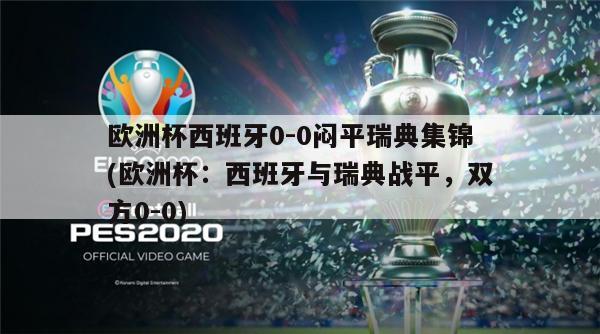 欧洲杯西班牙0-0闷平瑞典集锦(欧洲杯：西班牙与瑞典战平，双方0-0)-第1张图片-