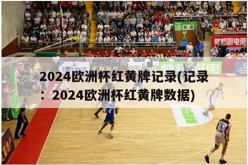 2024欧洲杯红黄牌记录(记录：2024欧洲杯红黄牌数据)-第1张图片-