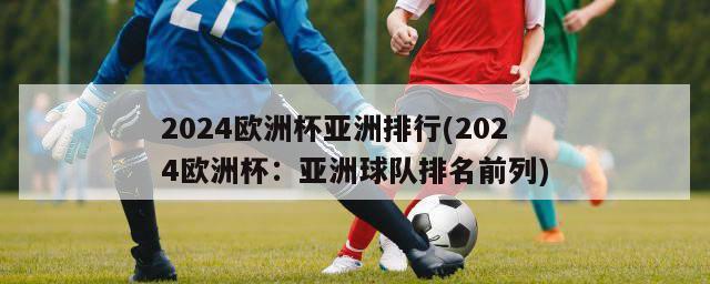 2024欧洲杯亚洲排行(2024欧洲杯：亚洲球队排名前列)-第1张图片-