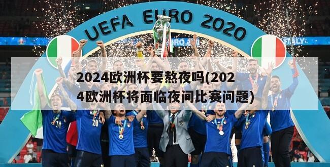 2024欧洲杯要熬夜吗(2024欧洲杯将面临夜间比赛问题)-第1张图片-