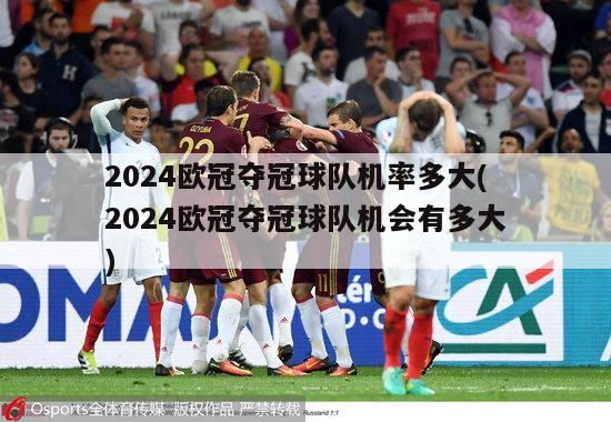 2024欧冠夺冠球队机率多大(2024欧冠夺冠球队机会有多大)-第1张图片-