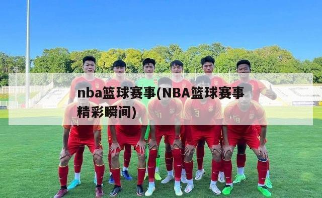 nba篮球赛事(NBA篮球赛事精彩瞬间)-第1张图片-