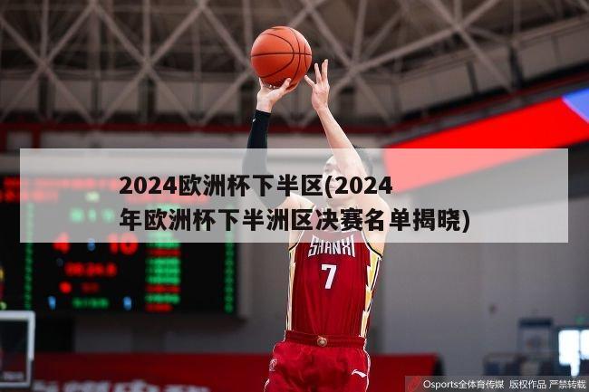 2024欧洲杯下半区(2024年欧洲杯下半洲区决赛名单揭晓)-第1张图片-