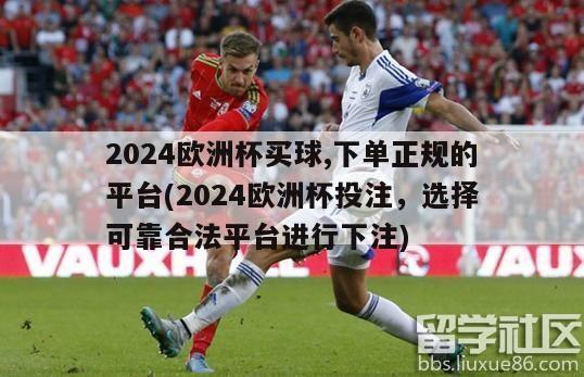 2024欧洲杯买球,下单正规的平台(2024欧洲杯投注，选择可靠合法平台进行下注)-第1张图片-