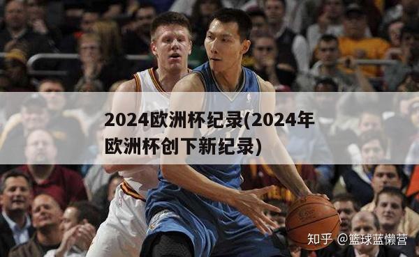 2024欧洲杯纪录(2024年欧洲杯创下新纪录)-第1张图片-