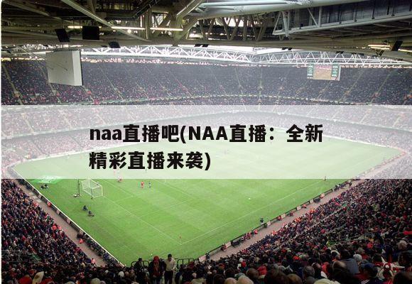 naa直播吧(NAA直播：全新精彩直播来袭)-第1张图片-