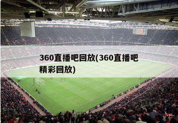 360直播吧回放(360直播吧精彩回放)-第1张图片-